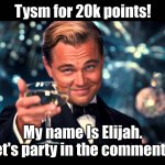 TYSM! | Tysm for 20k points! My name Is Elijah. Let's party in the comments! | image tagged in lionardo dicaprio thank you | made w/ Imgflip meme maker