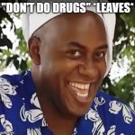 hehe boy | "DON'T DO DRUGS" *LEAVES* | image tagged in hehe boy | made w/ Imgflip meme maker