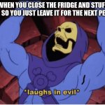 true tho | WHEN YOU CLOSE THE FRIDGE AND STUFF FALLS SO YOU JUST LEAVE IT FOR THE NEXT PERSON | image tagged in laughs in evil | made w/ Imgflip meme maker