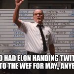 Anybody | WHO HAD ELON HANDING TWITTER OVER TO THE WEF FOR MAY,, ANYBODY? | image tagged in politics | made w/ Imgflip meme maker