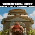 True Story... | WHEN YOU MAKE A ORIGINAL AND DECENT MEME, BUT IT ONLY GET 50 VIEWS AND 3 UPVOTES | image tagged in gifs,hard work,put to waste,memes | made w/ Imgflip video-to-gif maker