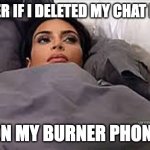 Delete | I WONDER IF I DELETED MY CHAT HISTORY; ON MY BURNER PHONE | image tagged in kim kardashian in bed | made w/ Imgflip meme maker