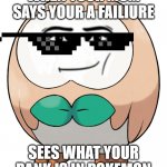 Rowlet | WHEN YOUR MOM SAYS YOUR A FAILIURE; SEES WHAT YOUR RANK IS IN POKEMON | image tagged in rowlet | made w/ Imgflip meme maker