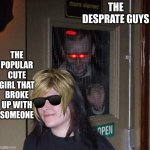 FB Stalking IRL | THE DESPRATE GUYS; THE POPULAR CUTE GIRL THAT BROKE UP WITH SOMEONE | image tagged in fb stalking irl | made w/ Imgflip meme maker