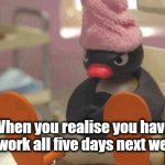 No Bank Holiday | When you realise you have to work all five days next week | image tagged in funny,work,holiday | made w/ Imgflip meme maker