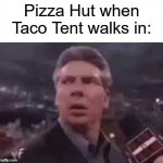 Credits to RavenFire5041 for making the comment that made this meme possible!!! | Pizza Hut when Taco Tent walks in: | image tagged in x when x walks in,dank memes,memes,funny,oh wow are you actually reading these tags | made w/ Imgflip meme maker