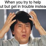 Have anyone ever tried to help but gets yelled at or got in trouble instead | When you try to help out but get in trouble instead | image tagged in jackie chan confused,memes,funny,relatable memes,confused | made w/ Imgflip meme maker