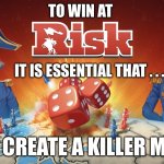 To win at risk it is essential that… | YOU CREATE A KILLER MEME | image tagged in to win at risk it is essential that | made w/ Imgflip meme maker