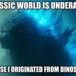 hello | JURASSIC WORLD IS UNDERATTED; BECAUSE I ORIGINATED FROM DINOSAURS! | image tagged in the king disapproves | made w/ Imgflip meme maker