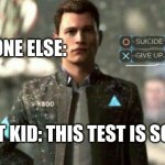when the smart kid says the test is hard | EVERYONE ELSE:; SMART KID: THIS TEST IS SO HARD | image tagged in suicide/ give up | made w/ Imgflip meme maker