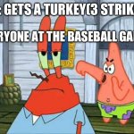 Was I supposed to get no strikes? | ME: GETS A TURKEY(3 STRIKES); EVERYONE AT THE BASEBALL GAME: | image tagged in booooo | made w/ Imgflip meme maker