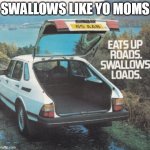 Swallows like yo moms | SWALLOWS LIKE YO MOMS | image tagged in car,funny,mom,mothers day,loads | made w/ Imgflip meme maker