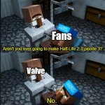 Valve can count to 3. They just don't want to. | Fans; Aren't you ever going to make Half-Life 2: Episode 3? Valve; No. | image tagged in aren't you going to,half-life,valve | made w/ Imgflip meme maker