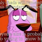 I hope to God that most of y'all know who he is | Only chads will remember this legendary character; Anyone else is probably too young to know him | image tagged in funny memes,relatable,cartoons,memes | made w/ Imgflip meme maker