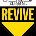 Revive | ME: *DIES IN A HOSPITAL*
MY CARD: *DECLINES*
THE DOCTOR: | image tagged in revive | made w/ Imgflip meme maker