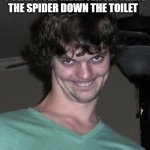 I was a dangerous criminal | 5 YEARS OLD ME AFTER FLUSHING THE SPIDER DOWN THE TOILET | image tagged in creepy guy | made w/ Imgflip meme maker