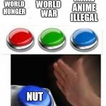 Multiple Buttons | END WORLD 
WAR; END WORLD HUNGER; MAKE ANIME ILLEGAL; NUT | image tagged in multiple buttons | made w/ Imgflip meme maker