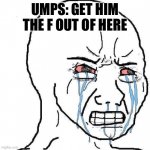 crying face | UMPS: GET HIM THE F OUT OF HERE | image tagged in crying face | made w/ Imgflip meme maker