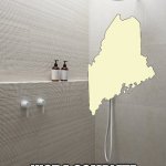 Not much | NOT MUCH; JUST A COMPLETE PIC OF ME IN THE SHOWER | image tagged in shower,maine,pun | made w/ Imgflip meme maker