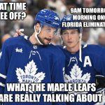 Maple Leafs Focus | 9AM TOMORROW MORNING ONCE FLORIDA ELIMINATES US! WHAT TIME IS TEE OFF? WHAT THE MAPLE LEAFS ARE REALLY TALKING ABOUT | image tagged in maple leafs focus | made w/ Imgflip meme maker