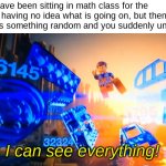 Undertandation of math meme | When you have been sitting in math class for the past 3 days having no idea what is going on, but then the teacher says something random and you suddenly understand it:; I can see everything! | image tagged in i can see everything emmet,math,maths,understand | made w/ Imgflip meme maker