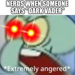 UM, ACTUALLY, YOU'RE STUPID | NERDS WHEN SOMEONE
 SAYS "DARK VADER" | image tagged in extremely angered,star wars,funny,memes,relatable,nerd | made w/ Imgflip meme maker