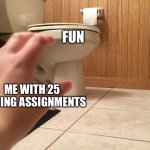 I made this template feel free to write in it? | FUN; ME WITH 25 MISSING ASSIGNMENTS | image tagged in the toilet,school,relatable | made w/ Imgflip meme maker
