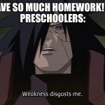 They have none | ME: I HAVE SO MUCH HOMEWORK! WHY??
PRESCHOOLERS: | image tagged in weakness disgusts me | made w/ Imgflip meme maker