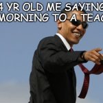 cool obama | 4 YR OLD ME SAYING BAD MORNING TO A TEACHER: | image tagged in memes,cool obama | made w/ Imgflip meme maker