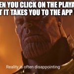 Really sad | WHEN YOU CLICK ON THE PLAYABLE AD BUT IT TAKES YOU TO THE APP STORE | image tagged in reality is often dissapointing | made w/ Imgflip meme maker