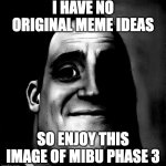 i have no original title ideas either | I HAVE NO ORIGINAL MEME IDEAS; SO ENJOY THIS IMAGE OF MIBU PHASE 3 | image tagged in mr incredible becoming uncanny phase 3 remake | made w/ Imgflip meme maker