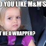 WRAPPER!!! RAPPER!!! | DO YOU LIKE M&M'S ? ISN'T HE A WRAPPER? | image tagged in side eyeing chloe | made w/ Imgflip meme maker