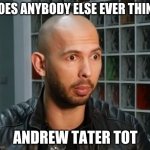 Andrew Tate wojack face | DOES ANYBODY ELSE EVER THINK; ANDREW TATER TOT | image tagged in andrew tate wojack face | made w/ Imgflip meme maker