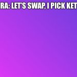 Let’s swap! | FLORA: LET’S SWAP, I PICK KETTLE | image tagged in blank color | made w/ Imgflip meme maker