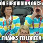 Loreen just slays herself so that she can win Eurovision | WE WON EUROVISION ONCE AGAIN; THANKS TO LOREEN | image tagged in king of sweden,memes,eurovision,sweden | made w/ Imgflip meme maker