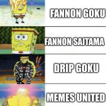 spongebob strong | CANNON GOKU; FANNON GOKU; FANNON SAITAMA; DRIP GOKU; MEMES UNITED; MY GOKU | image tagged in spongebob strong | made w/ Imgflip meme maker