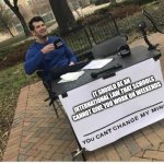 You can't. | IT SHOULD BE AN INTERNATIONAL LAW THAT SCHOOLS CANNOT GIVE YOU WORK ON WEEKENDS | image tagged in you cant change my mind | made w/ Imgflip meme maker