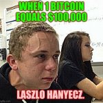 When he realizes his mistakes | WHEN 1 BITCOIN EQUALS $100,000; LASZLO HANYECZ. | image tagged in bitcoiner | made w/ Imgflip meme maker