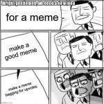 this is the title for the meme | for a meme; make a good meme; make a meme begging for upvotes | image tagged in memes,alright gentlemen we need a new idea,upvote,good meme | made w/ Imgflip meme maker
