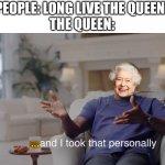 and I took that personally | PEOPLE: LONG LIVE THE QUEEN!
THE QUEEN: | image tagged in and i took that personally | made w/ Imgflip meme maker