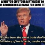 The worst deal | WHEN YOU GIVE YOUR BIRTHRIGHT TO YOUR BROTHER IN EXCHANGE FOR SOME STEW. | image tagged in worst deal,donald trump,bible | made w/ Imgflip meme maker