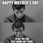 Happy Mother's Day | HAPPY MOTHER'S DAY... TO ALL THE 2ND BEST MOMS OUT THERE | image tagged in happy mother's day | made w/ Imgflip meme maker