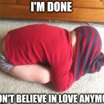 I'm done with love | I'M DONE; I DON'T BELIEVE IN LOVE ANYMORE | image tagged in i'm done adulting | made w/ Imgflip meme maker