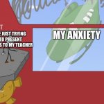 Charles is here! | MY ANXIETY; ME JUST TRYING TO PRESENT SLIDES TO MY TEACHER | image tagged in charles is here | made w/ Imgflip meme maker