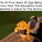 I'm joking about this btw | Me At Five Years Of Age Being Thrown Into The Education System To Become A Slave To The Economy: | image tagged in gifs,lion king,school | made w/ Imgflip video-to-gif maker