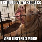 Fatherly Advice | I SHOULD'VE TALKED LESS; AND LISTENED MORE | image tagged in johnny hollywood,animals,memes,true story | made w/ Imgflip meme maker