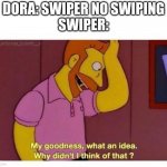Why Didnt I Think Of That? | DORA: SWIPER NO SWIPING
SWIPER: | image tagged in why didnt i think of that,dora the explorer,swiper,memes | made w/ Imgflip meme maker
