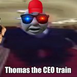 CEO's on steroids | Thomas the CEO train | image tagged in wide putin | made w/ Imgflip meme maker