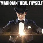 Magician | "MAGICIAN,  HEAL THYSELF" | image tagged in magician | made w/ Imgflip meme maker