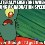 You know damn well this is true | LITERALLY EVERYONE WHEN DOING A GRADUATION SPEECH: | image tagged in i never thought i'd get this far | made w/ Imgflip meme maker